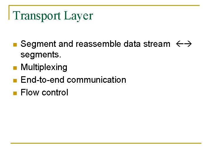 Transport Layer n n Segment and reassemble data stream segments. Multiplexing End-to-end communication Flow