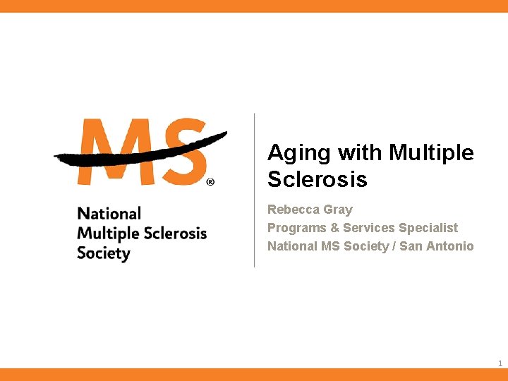 Aging with Multiple Sclerosis Rebecca Gray Programs & Services Specialist National MS Society /