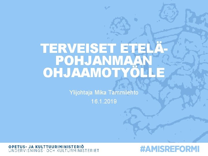 TERVEISET ETELÄPOHJANMAAN OHJAAMOTYÖLLE Ylijohtaja Mika Tammilehto 16. 1. 2019 