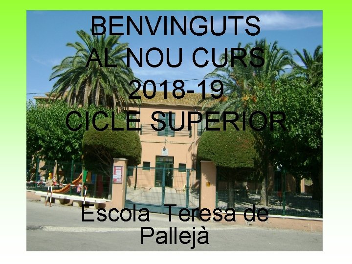 BENVINGUTS AL NOU CURS 2018 -19 CICLE SUPERIOR Escola Teresa de Pallejà 