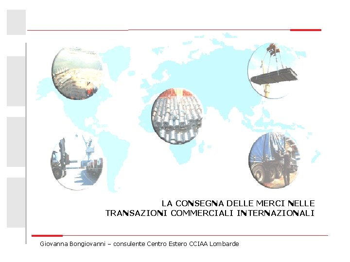 LA CONSEGNA DELLE MERCI NELLE TRANSAZIONI COMMERCIALI INTERNAZIONALI Giovanna Bongiovanni – consulente Centro Estero