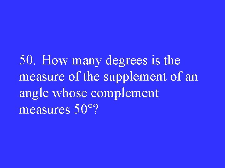 50. How many degrees is the measure of the supplement of an angle whose