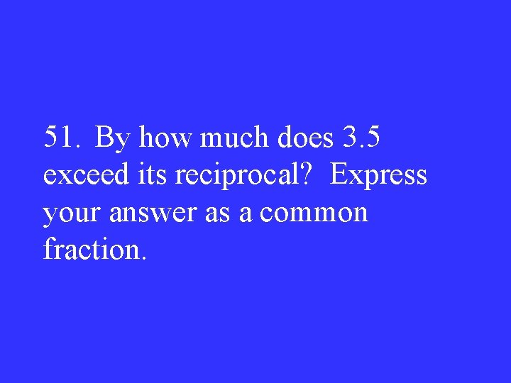 51. By how much does 3. 5 exceed its reciprocal? Express your answer as