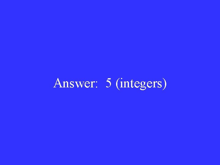 Answer: 5 (integers) 