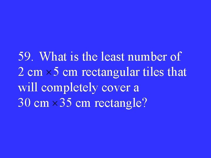 59. What is the least number of 2 cm 5 cm rectangular tiles that