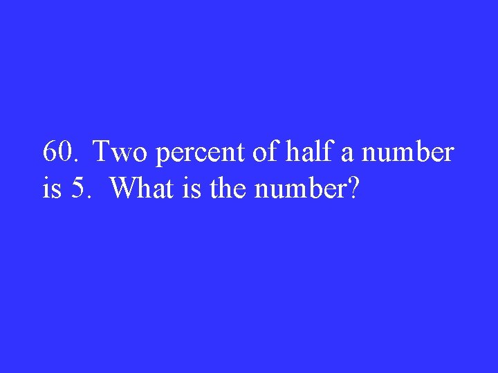 60. Two percent of half a number is 5. What is the number? 