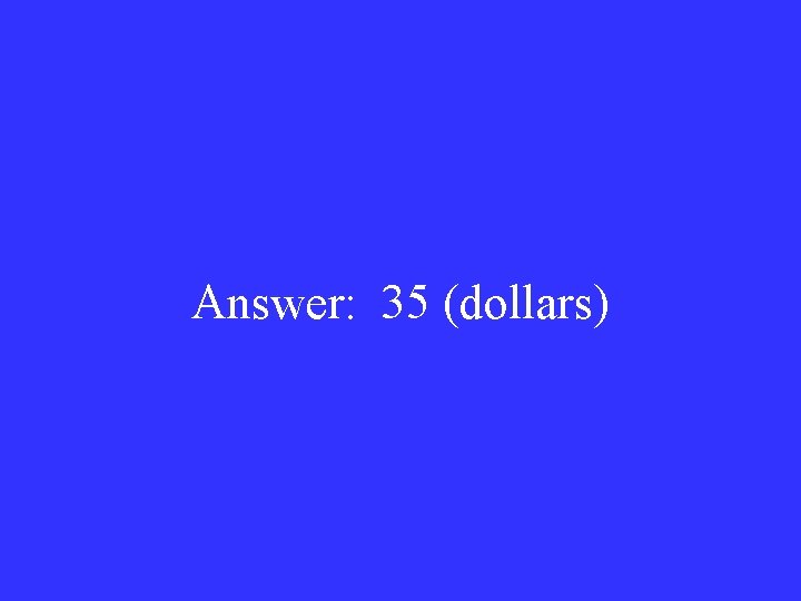 Answer: 35 (dollars) 