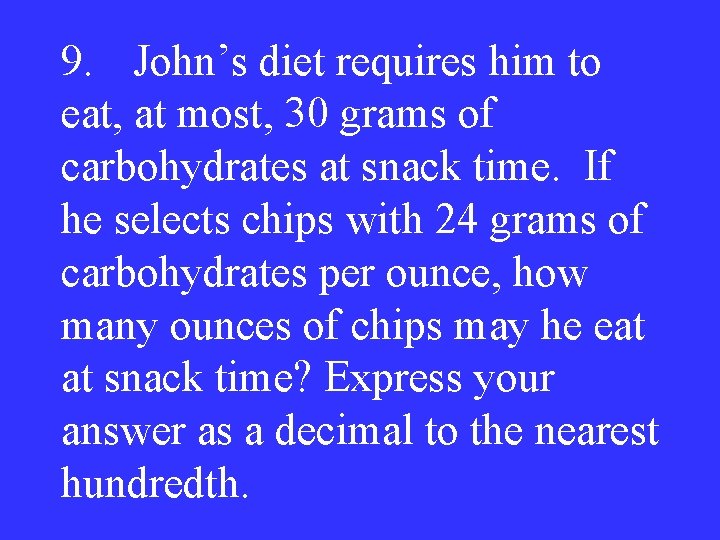 9. John’s diet requires him to eat, at most, 30 grams of carbohydrates at