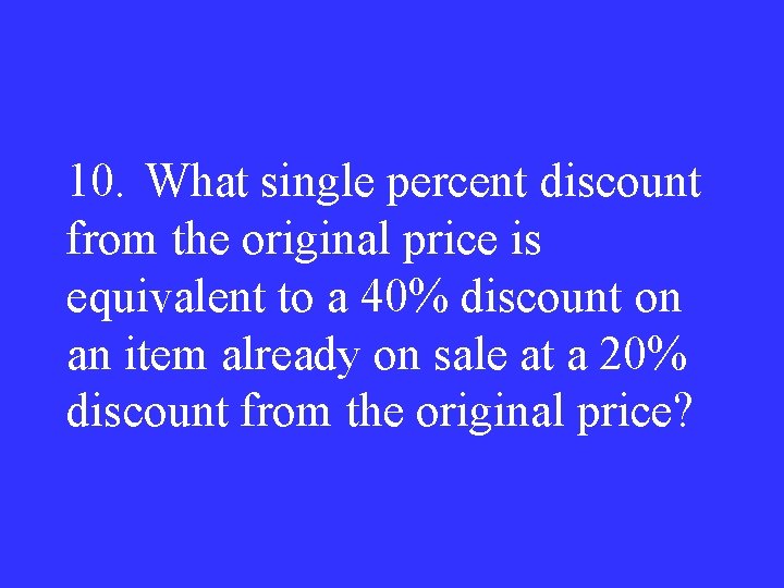 10. What single percent discount from the original price is equivalent to a 40%