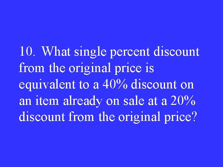 10. What single percent discount from the original price is equivalent to a 40%