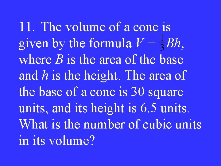 11. The volume of a cone is given by the formula V = Bh,
