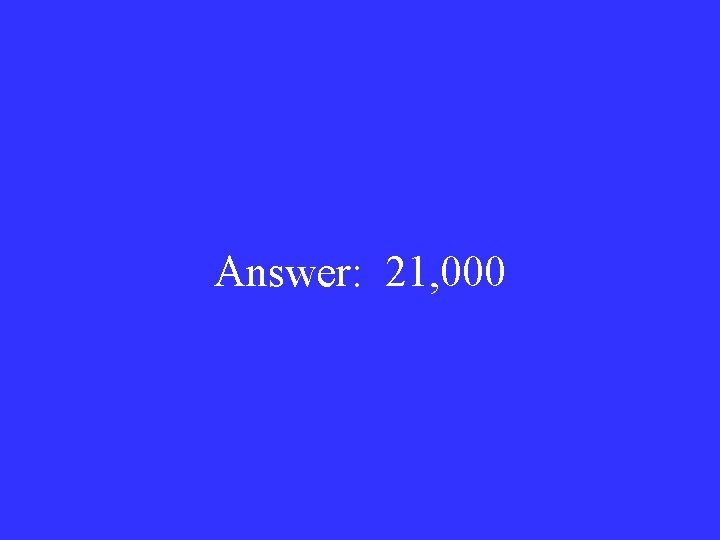 Answer: 21, 000 