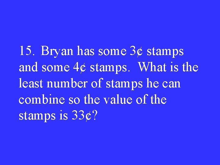 15. Bryan has some 3¢ stamps and some 4¢ stamps. What is the least