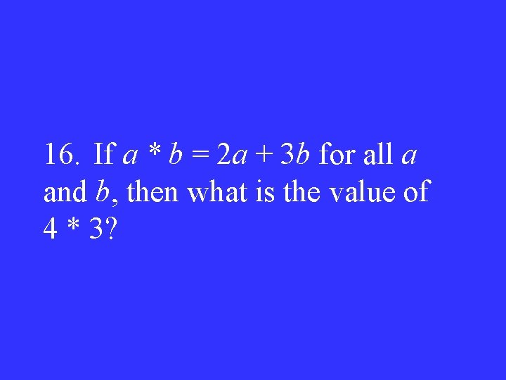 16. If a * b = 2 a + 3 b for all a