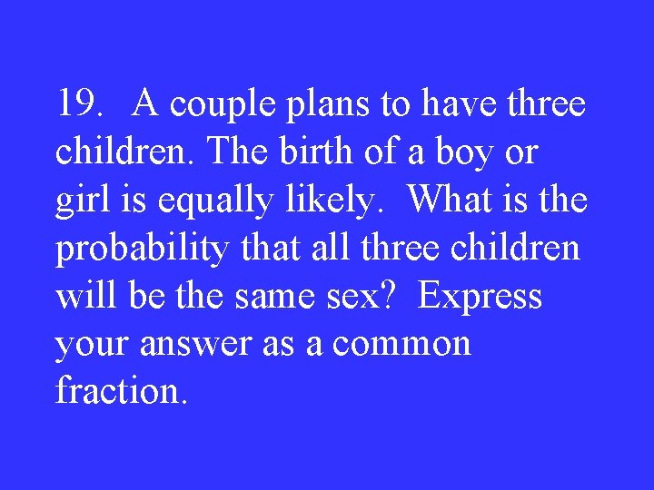 19. A couple plans to have three children. The birth of a boy or