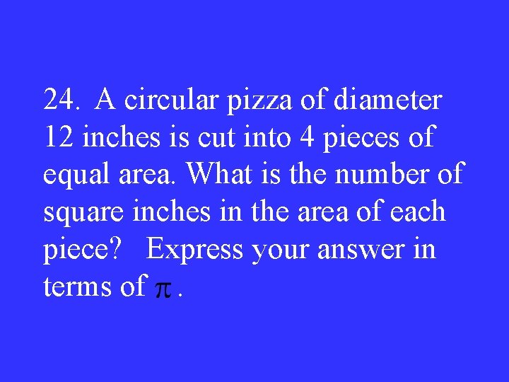 24. A circular pizza of diameter 12 inches is cut into 4 pieces of