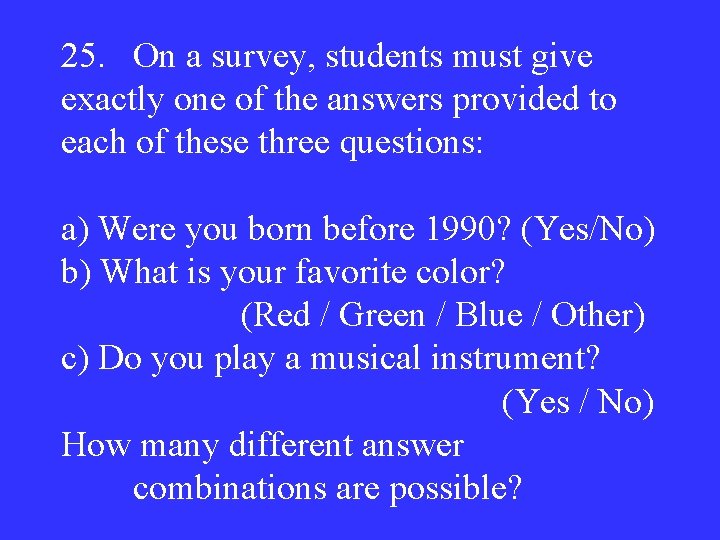 25. On a survey, students must give exactly one of the answers provided to