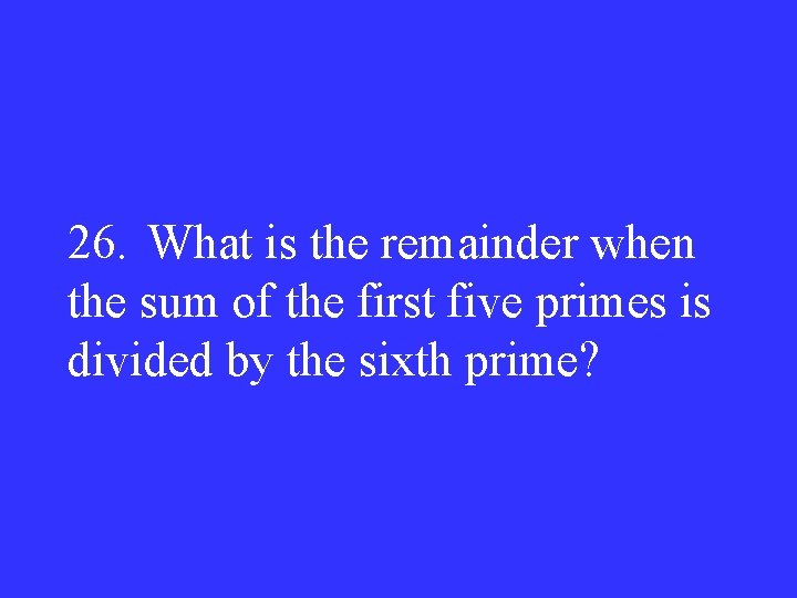 26. What is the remainder when the sum of the first five primes is