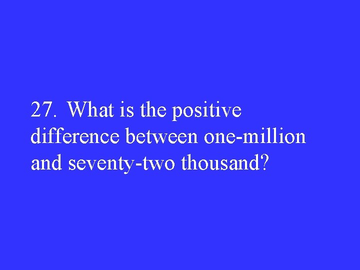 27. What is the positive difference between one-million and seventy-two thousand? 