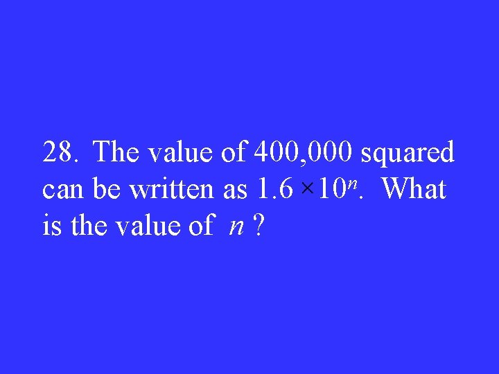 28. The value of 400, 000 squared can be written as 1. 6 10