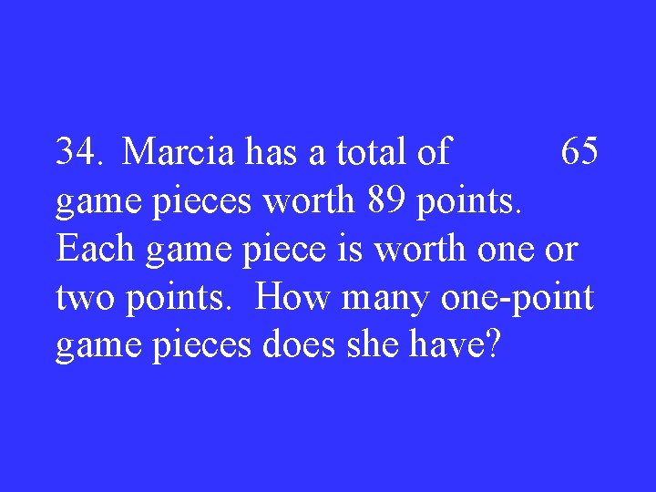 34. Marcia has a total of 65 game pieces worth 89 points. Each game