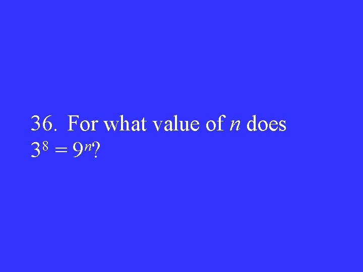 36. For what value of n does 8 n 3 = 9 ? 