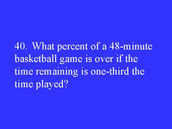 40. What percent of a 48 -minute basketball game is over if the time