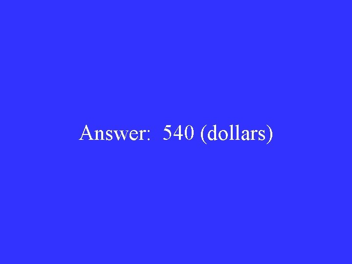Answer: 540 (dollars) 