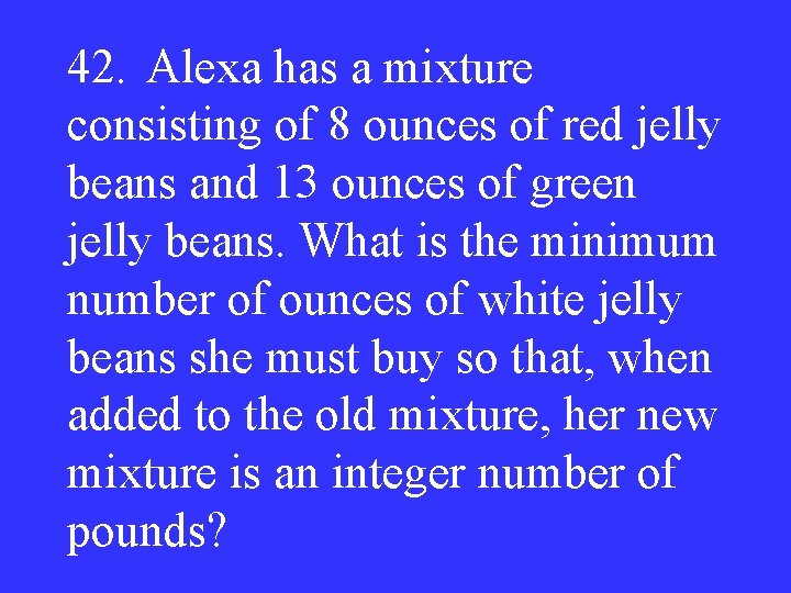 42. Alexa has a mixture consisting of 8 ounces of red jelly beans and