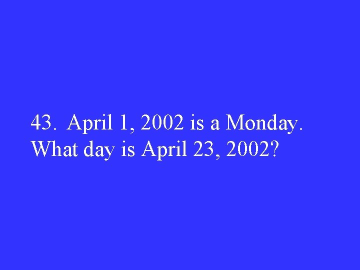 43. April 1, 2002 is a Monday. What day is April 23, 2002? 