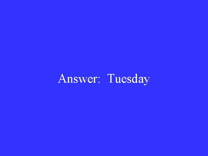 Answer: Tuesday 