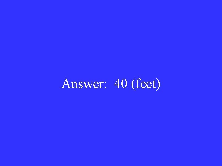 Answer: 40 (feet) 