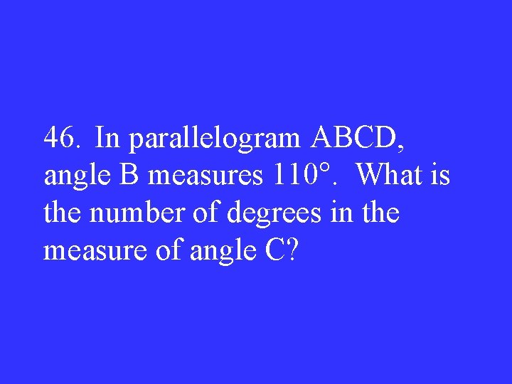 46. In parallelogram ABCD, angle B measures 110°. What is the number of degrees