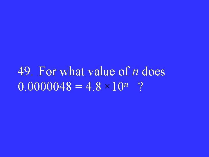 49. For what value of n does n 0. 0000048 = 4. 8 10