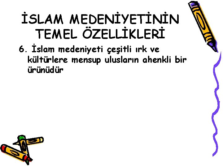 İSLAM MEDENİYETİNİN TEMEL ÖZELLİKLERİ 6. İslam medeniyeti çeşitli ırk ve kültürlere mensup ulusların ahenkli