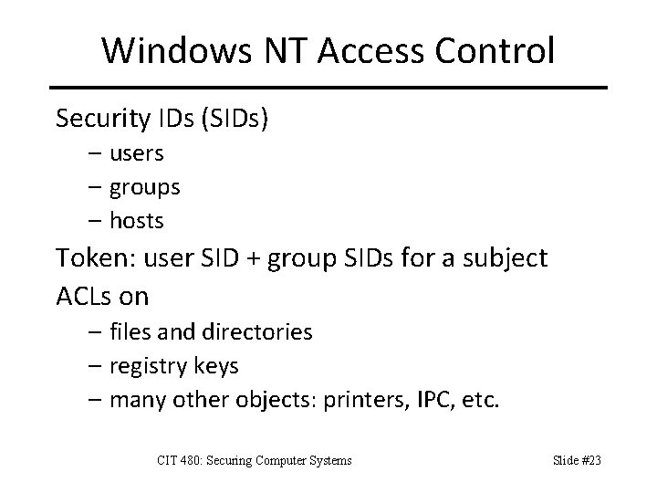 Windows NT Access Control Security IDs (SIDs) – users – groups – hosts Token: