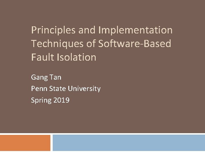 Principles and Implementation Techniques of Software-Based Fault Isolation Gang Tan Penn State University Spring
