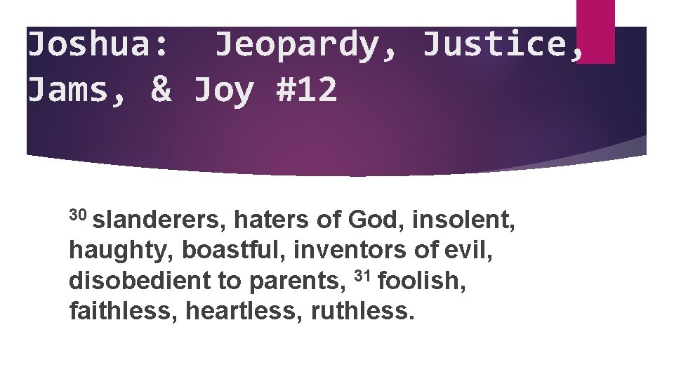 Joshua: Jeopardy, Justice, Jams, & Joy #12 30 slanderers, haters of God, insolent, haughty,