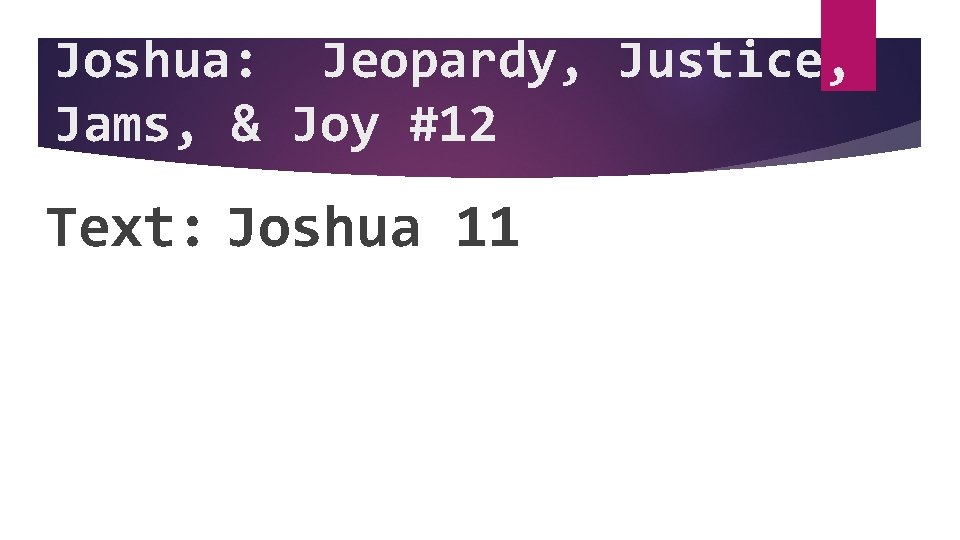 Joshua: Jeopardy, Justice, Jams, & Joy #12 Text: Joshua 11 