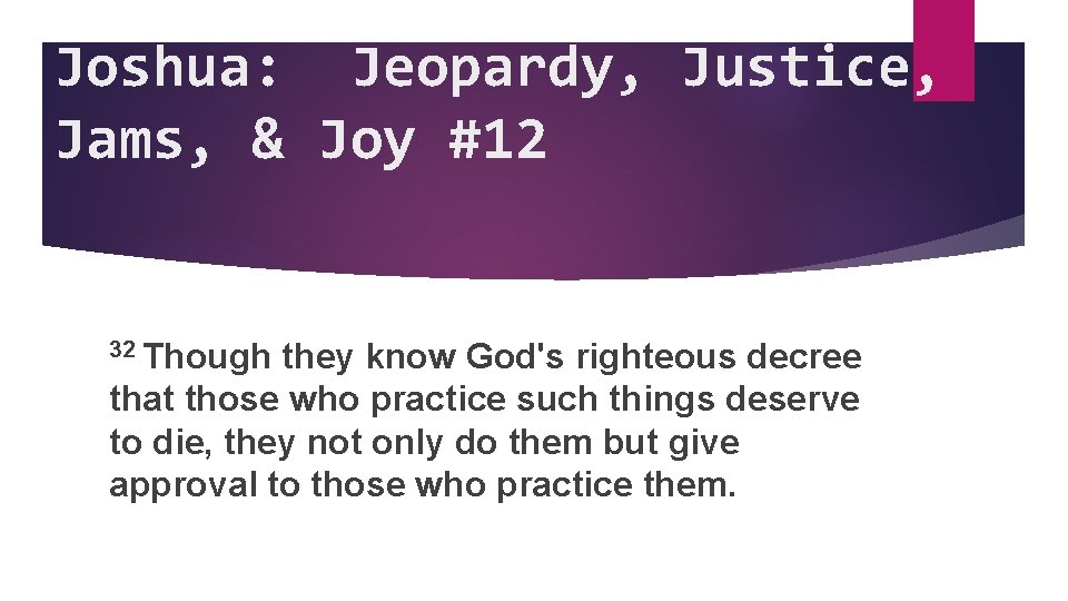 Joshua: Jeopardy, Justice, Jams, & Joy #12 32 Though they know God's righteous decree