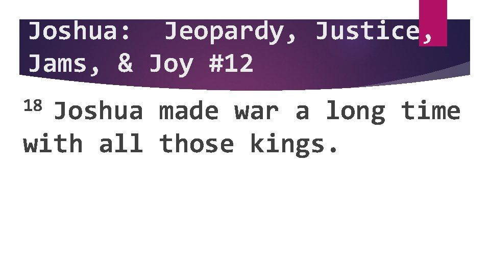 Joshua: Jeopardy, Justice, Jams, & Joy #12 18 Joshua made war a long time