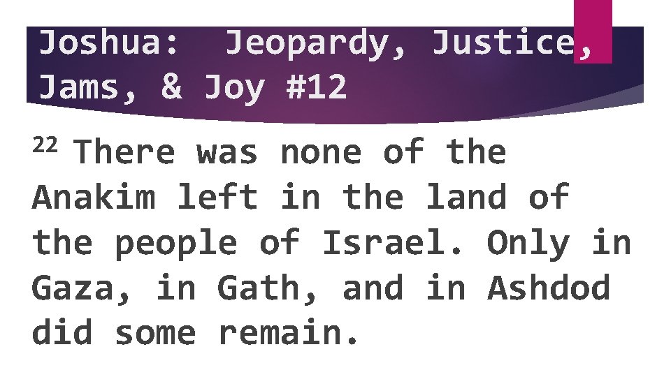 Joshua: Jeopardy, Justice, Jams, & Joy #12 22 There was none of the Anakim