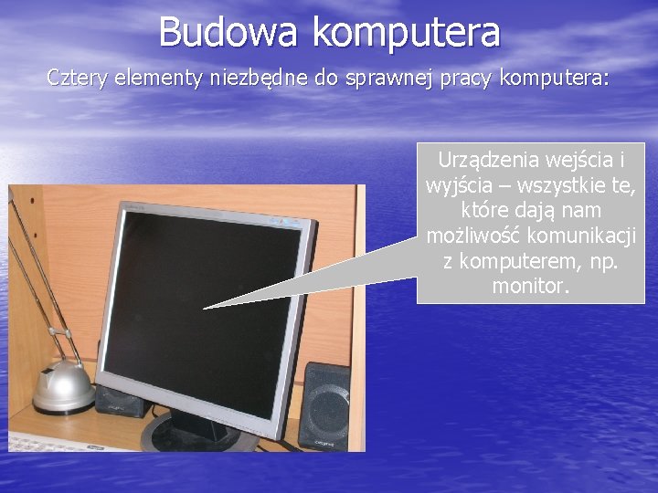 Budowa komputera Cztery elementy niezbędne do sprawnej pracy komputera: Urządzenia wejścia i wyjścia –