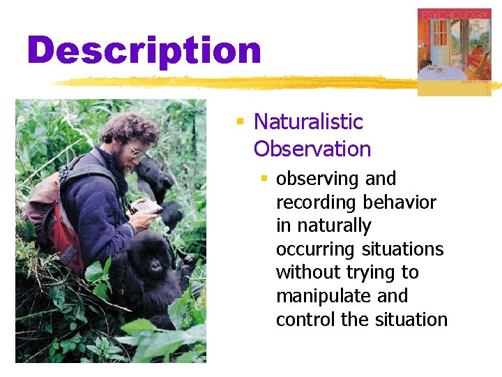 Description § Naturalistic Observation § observing and recording behavior in naturally occurring situations without Description § Naturalistic Observation § observing and recording behavior in naturally occurring situations without