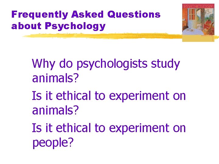 Frequently Asked Questions about Psychology Why do psychologists study animals? Is it ethical to Frequently Asked Questions about Psychology Why do psychologists study animals? Is it ethical to