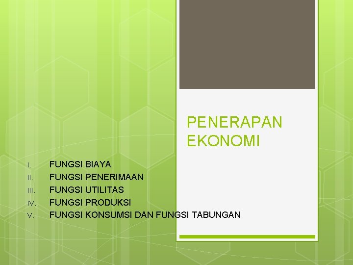 PENERAPAN EKONOMI I. III. IV. V. FUNGSI BIAYA FUNGSI PENERIMAAN FUNGSI UTILITAS FUNGSI PRODUKSI