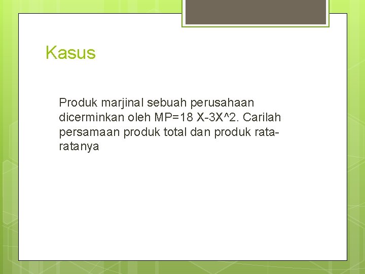 Kasus Produk marjinal sebuah perusahaan dicerminkan oleh MP=18 X-3 X^2. Carilah persamaan produk total