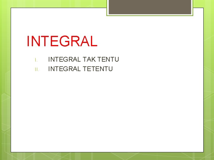 INTEGRAL I. II. INTEGRAL TAK TENTU INTEGRAL TETENTU 