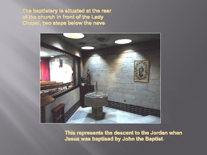The baptistery is situated at the rear of the church in front of the