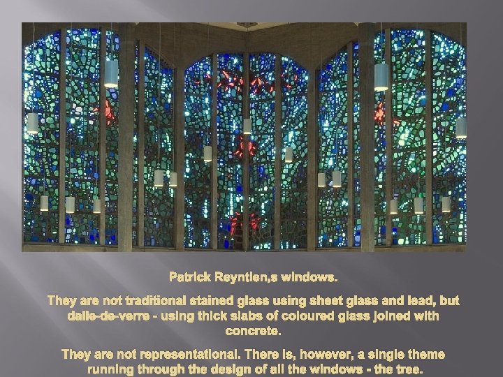 Patrick Reyntien’s windows. They are not traditional stained glass using sheet glass and lead,